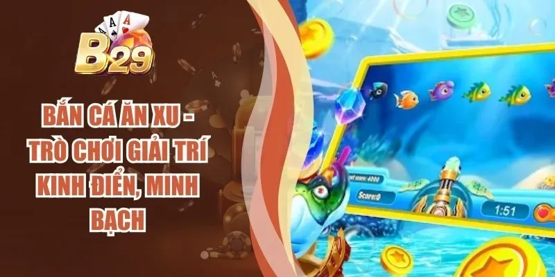 Bắn Cá Ăn Xu – Trò Chơi Giải Trí Kinh Điển, Minh Bạch