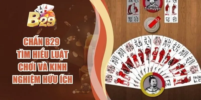 Chắn B29 - Tìm Hiểu Luật Chơi Và Kinh Nghiệm Hữu Ích