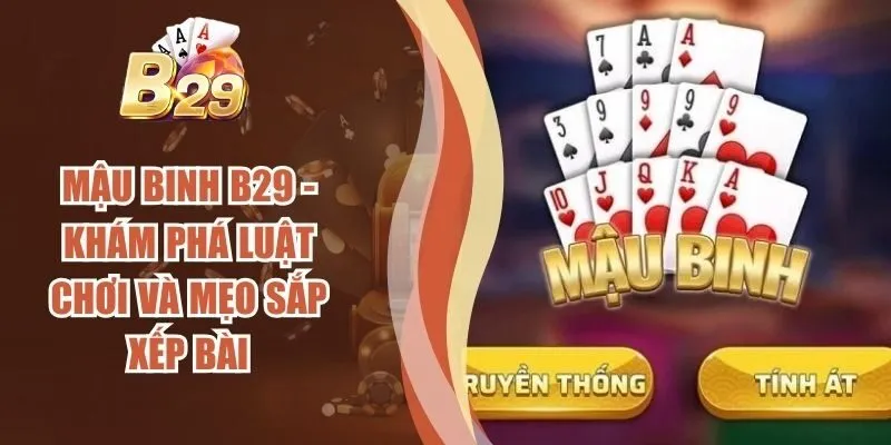 Mậu Binh B29 - Khám Phá Luật Chơi Và Mẹo Sắp Xếp Bài