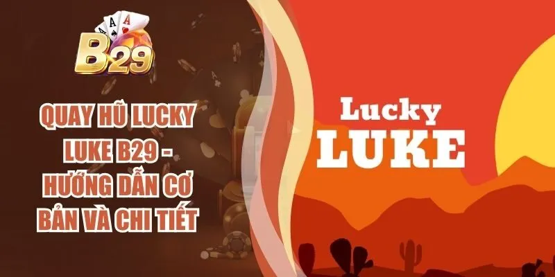 Quay Hũ Lucky Luke B29 - Hướng Dẫn Cơ Bản Và Chi Tiết
